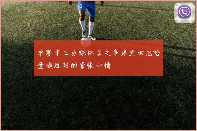 单赛季三分球纪录之争库里回忆哈登逼近时的紧张心情