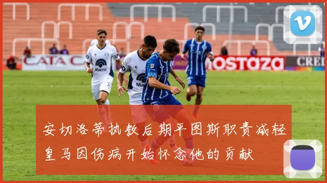 安切洛蒂执教后期平图斯职责减轻皇马因伤病开始怀念他的贡献