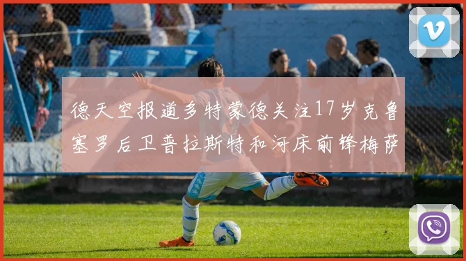 德天空报道多特蒙德关注17岁克鲁塞罗后卫普拉斯特和河床前锋梅萨