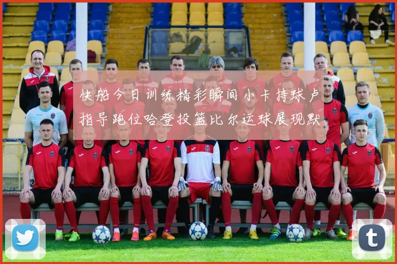 快船今日训练精彩瞬间小卡持球卢指导跑位哈登投篮比尔运球展现默契