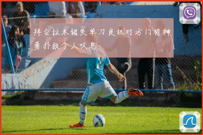 拜合拉木错失单刀良机对方门将神勇扑救令人叹息
