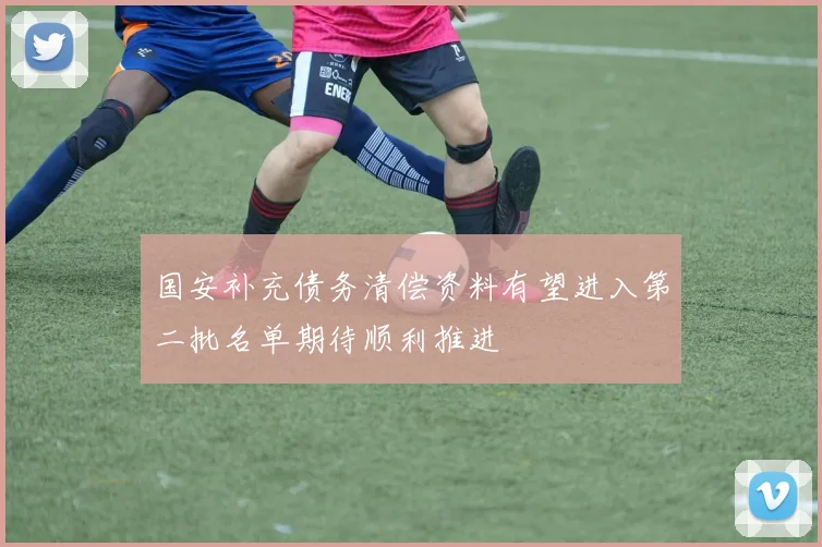 国安补充债务清偿资料有望进入第二批名单期待顺利推进