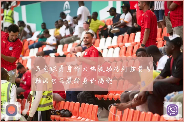 马竞球员身价大幅波动格列兹曼与勒诺尔芒最新身价揭晓