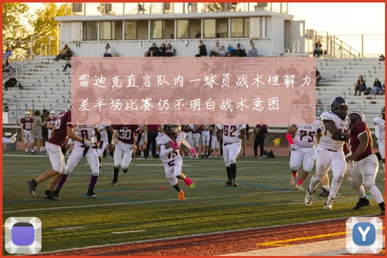 雷迪克直言队内一球员战术理解力差半场比赛仍不明白战术意图