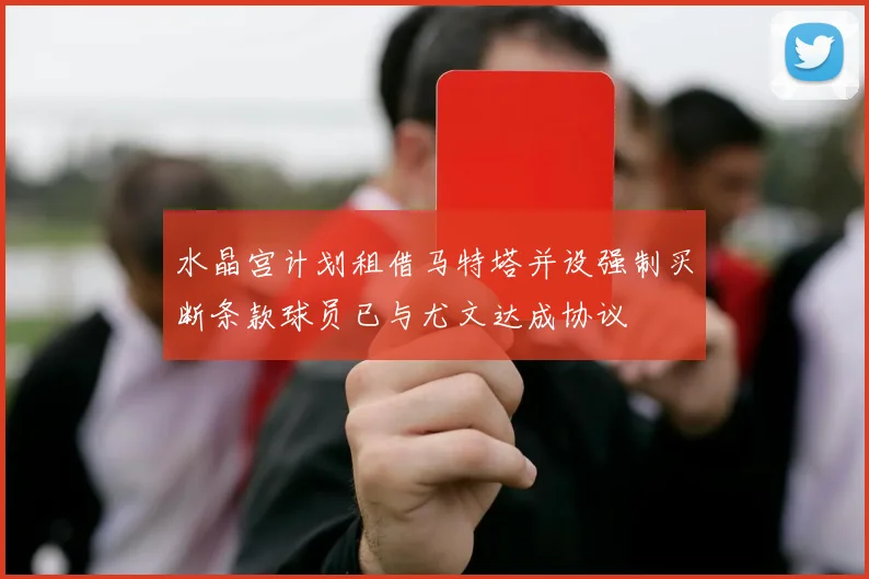 水晶宫计划租借马特塔并设强制买断条款球员已与尤文达成协议