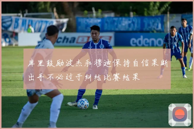 库里鼓励波杰和穆迪保持自信果断出手不必过于纠结比赛结果