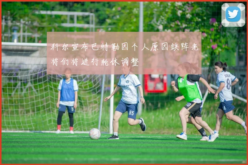科尔宣布巴特勒因个人原因缺阵老将们将进行轮休调整