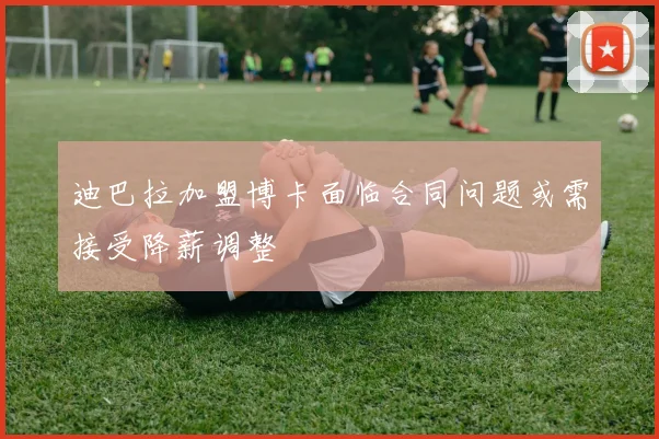 迪巴拉加盟博卡面临合同问题或需接受降薪调整
